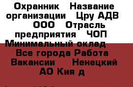 Охранник › Название организации ­ Цру АДВ777, ООО › Отрасль предприятия ­ ЧОП › Минимальный оклад ­ 1 - Все города Работа » Вакансии   . Ненецкий АО,Кия д.